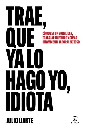 Trae, que ya lo hago yo, idiota | 9788467077568 | Julio Liarte
