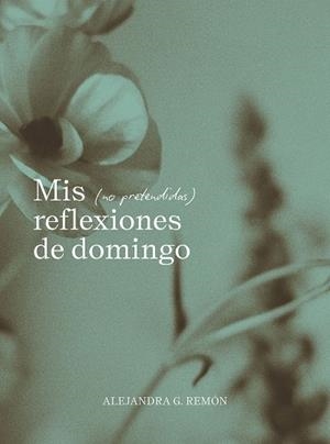 Mis (no pretendidas) reflexiones de domingo | 9791387761745 | Alejandra G. Remón