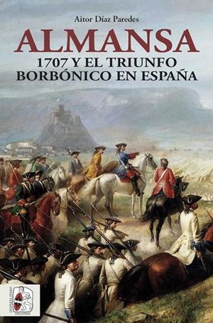 Almansa : 1707 y el triunfo borbónico en España | 9788412483048 | Aitor Díaz Paredes